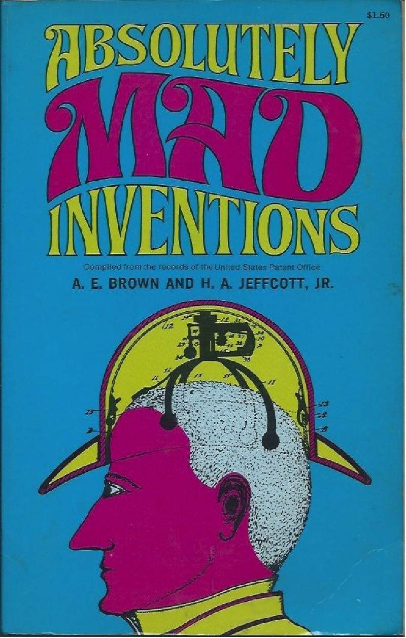 ABSOLUTELY MAD INVENTIONS - Complied from the records of the …