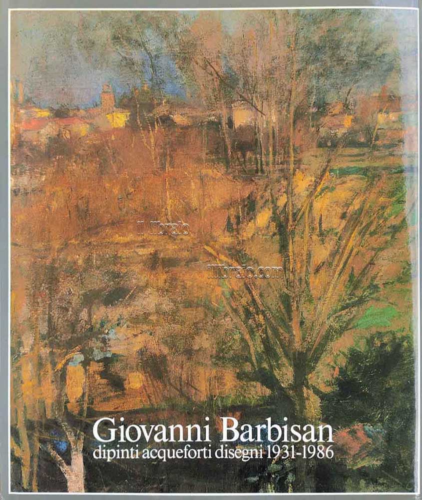 Giovanni Barbisan. Dipinti acqueforti disegni 1931 - 1986