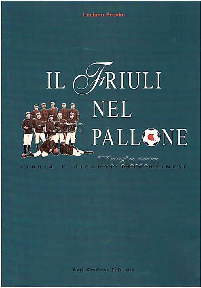 Il Friuli nel pallone. Storia e ricordi dell'Udinese