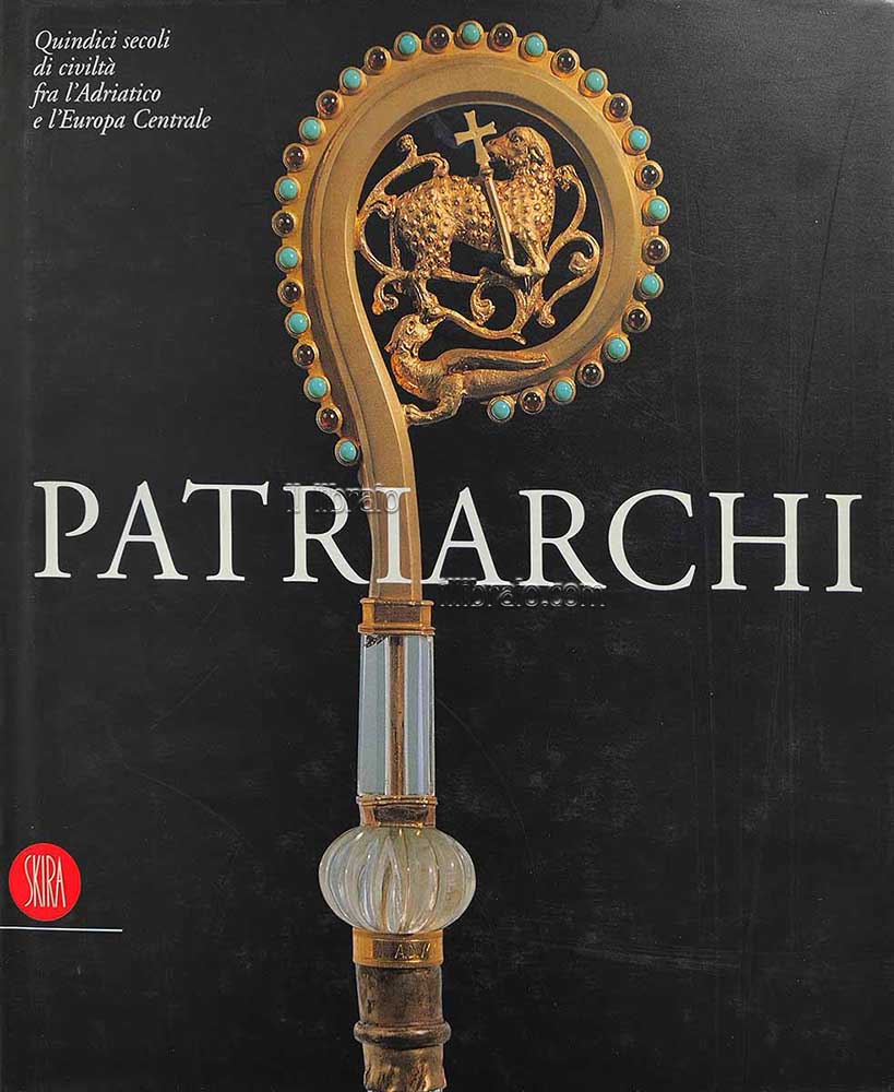 Patriarchi. Quindici secoli di civiltà fra l'Adriatico e l'Europa centrale