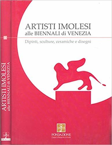 ARTISTI IMOLESI ALLE BIENNALI DI VENEZIA. Dipinti, sculture, ceramiche e …