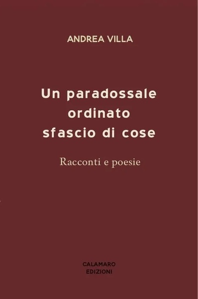 UN PARADOSSALE ORDINATO SFASCIO DI COSE. Racconti e poesie