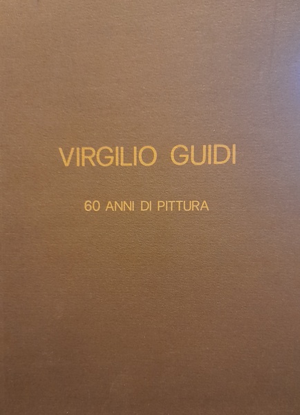 VIRGILIO GUIDI. 60 ANNI DI PITTURA
