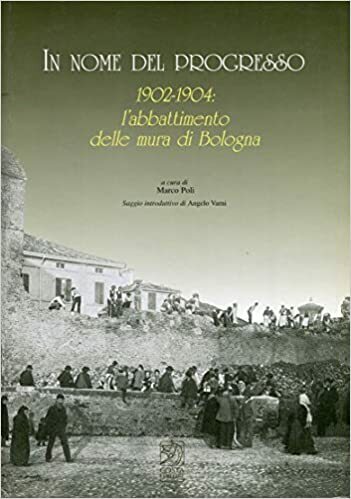 IN NOME DEL PROGRESSO 1902-1904: L'ABBATTIMENTO DELLE MURA DI BOLOGNA
