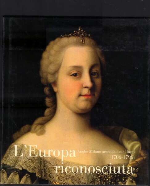 L'EUROPA RICONOSCIUTA. ANCHE MILANO ACCENDE I SUOI LUMI (1706-1796)