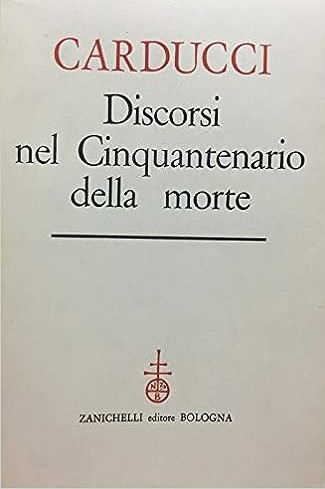 CARDUCCI. DISCORSI NEL CINQUANTENARIO DELLA MORTE