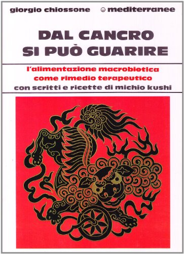 DAL CANCRO SI PUO' GUARIRE. L'alimentazione macrobiotica come rimedio terapeutico. …