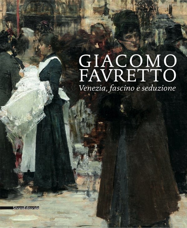 GIACOMO FAVRETTO. Venezia, fascino e seduzione