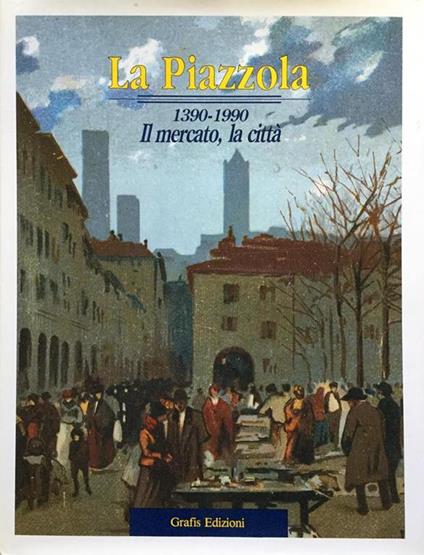 LA PIAZZOLA 1390-1990. Il mercato, la città