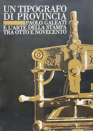 UN TIPOGRAFO DI PROVINCIA. Paolo Galeati e l'arte della stampa …