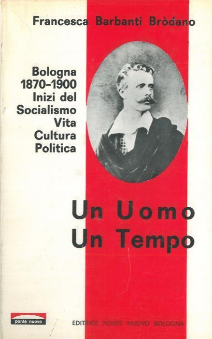 UN UOMO UN TEMPO. Bologna 1870-1900 Inizi del Socialismo Vita …