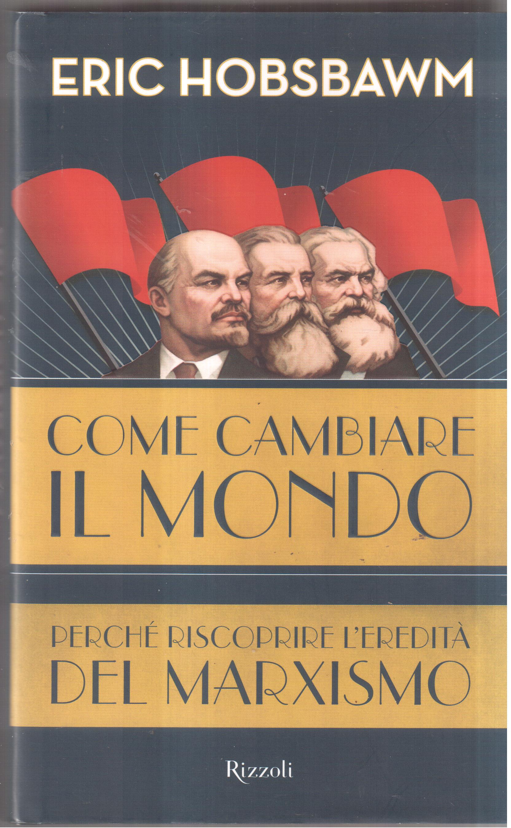 Come cambiare il mondo. Perchè riscoprire l'eredità del marxismo