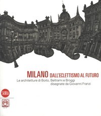 Milano dall' eclettismo al futuro. Le architetture di Boito, Beltrami …