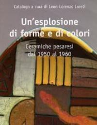 Esplosione di forme e di colori. Ceramiche pesaresi dal 1950 …
