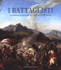 Battaglisti. La pittura di battaglia dal XVI al XVIII secolo. …