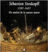Stoskopff - Sebastien Stoskopff 1597-1657. Un maitre de la nature …
