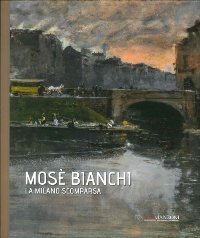 Bianchi - MosË Bianchi. La Milano scomparsa