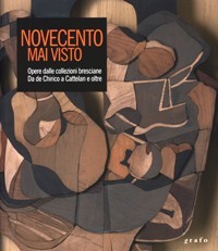 Novecento mai visto. Opere dalle collezioni bresciane da de Chirico …