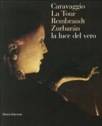 Caravaggio, La Tour, Rembrandt Zurbar‡n, la luce del vero