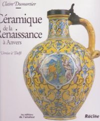 CÈramique de la renaissance ‡ Anvers, de Venise a Delf