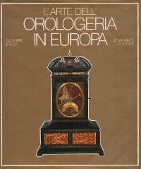 Arte dell' Orologeria in Europa, sette secoli di orologi meccanici. …