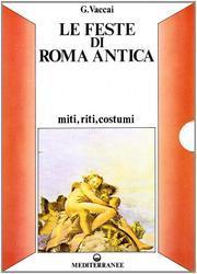 Le Feste di Roma Antica. Miti, Riti e Costumi
