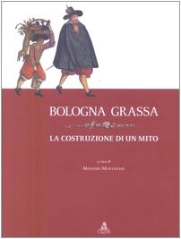 Bologna grassa. La costruzione di un Mito