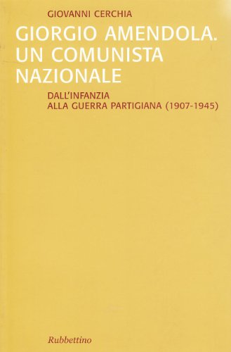 Giorgio Amendola. Un comunista nazionale. Dall'infanzia alla guerra partigiana (1907-1945)