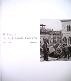 Il Friuli nella Grande Guerra. 1915-1918. Immagini