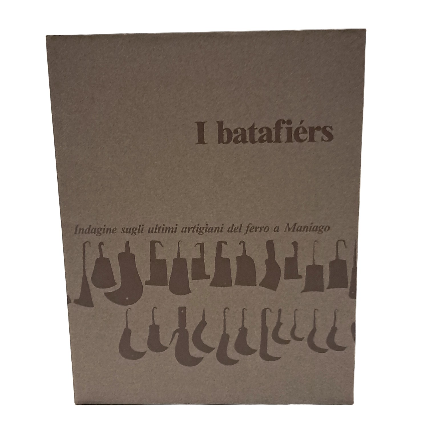 I batafiérs. Indagine sugli ultimi artigiani del ferro a Maniago