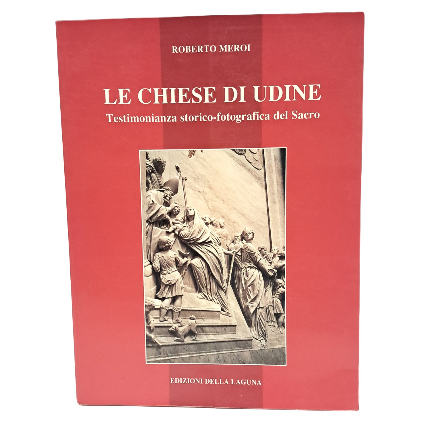 Le chiese di Udine. Testimonianza storico-fotografica del Sacro