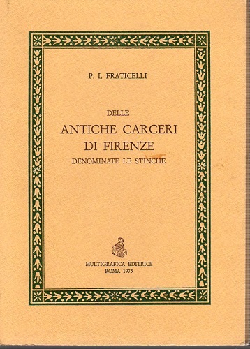 Delle antiche carceri di Firenze denominate le Stinche ristampa anastatica …