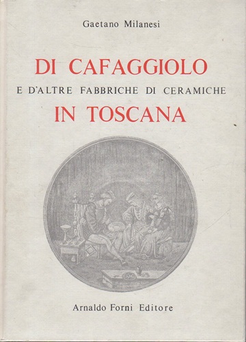 DI CAFAGGIOLO E D'ALTRE FABBRICHE DI CERAMICHE IN TOSCANA ristampa …