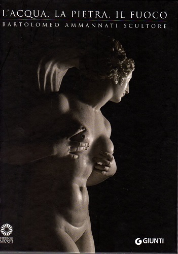 L'acqua, la pietra, il fuoco. Bartolomeio Ammannati scultore