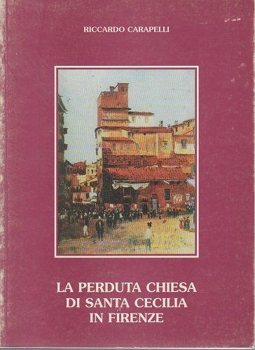 La perduta Chiesa di Santa Cecilia in Firenze memorie storico …