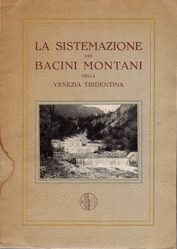 La sistemazione dei bacini montani nella Venezia Tridentina