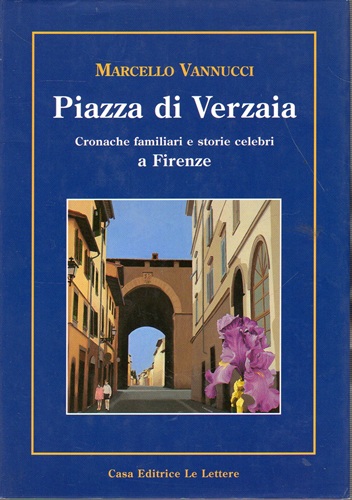 Piazza di Verzaia. Cronache familiari e storie celebri a Firenze
