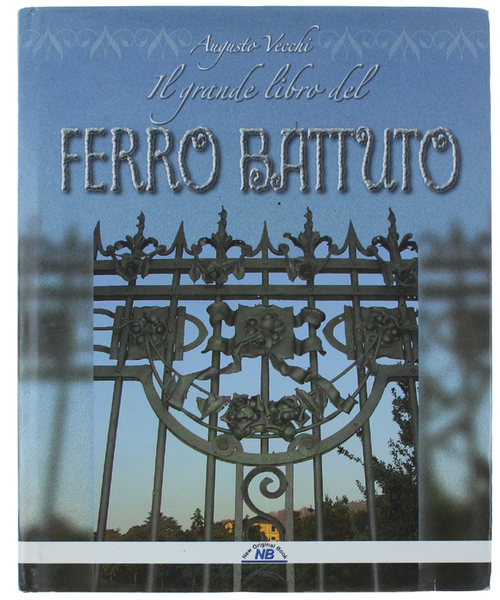 IL GRANDE LIBRO DEL FERRO BATTUTO. (Il ferro battuto storia …