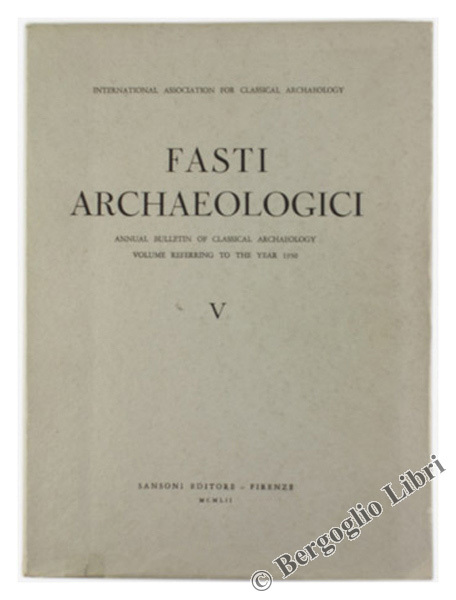 FASTI ARCHAEOLOGICI. Vol. V - Annual Bulletin of Classical Archaeology. …