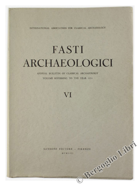 FASTI ARCHAEOLOGICI. Vol. VI - Annual Bulletin of Classical Archaeology. …
