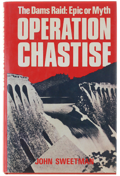OPERATION CHASTISE. The Dams Raid: Epic or Myth.