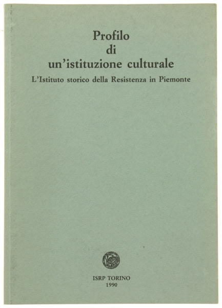 PROFILO DI UN'ISTITUZIONE CULTURALE. L'Istituto storico della Resistenza in Piemonte.