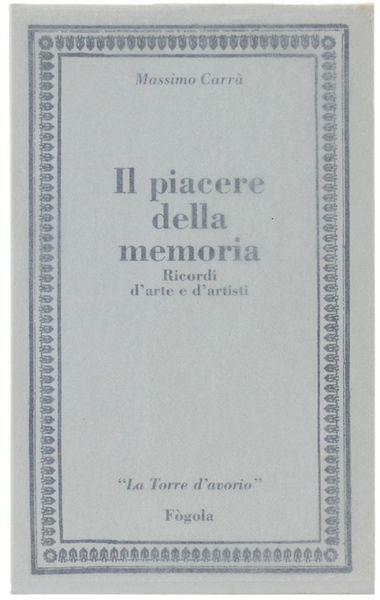 IL PIACERE DELLA MEMORIA. Ricordi d'arte e d'artisti.