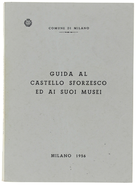 GUIDA AL CASTELLO SFORZESCO ED AI SUOI MUSEI.