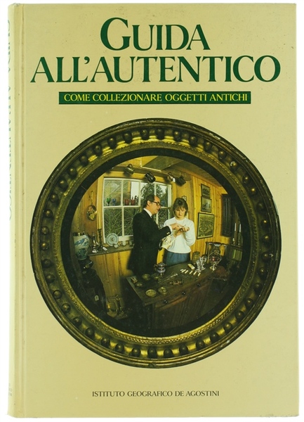 GUIDA ALL'AUTENTICO. Come collezionare oggetti antichi.