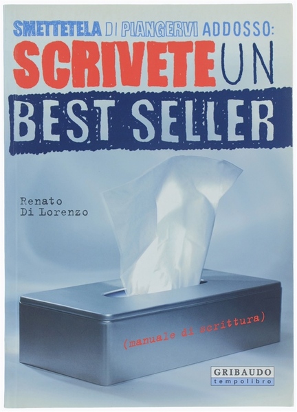 SMETTETELA DI PIANGERVI ADDOSSO: SCRIVETE UN BEST SELLER. Manuale di …