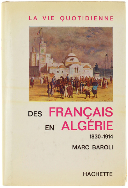 LA VIE QUOTIDIENNE DES FRANÇAIS EN ALGERIE 1830-1914.