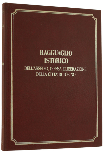 RAGGUAGLIO ISTORICO DELL'ASSEDIO, DIFESA E LIBERAZIONE DELLA CITTA' DI TORINO.