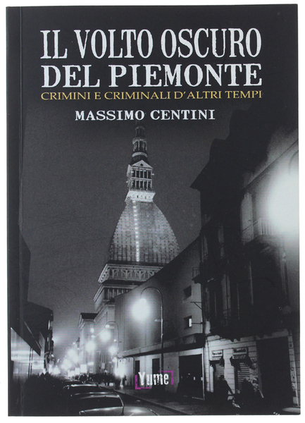 IL VOLTO OSCURO DEL PIEMONTE. Crimini e criminali d'altri tempi.