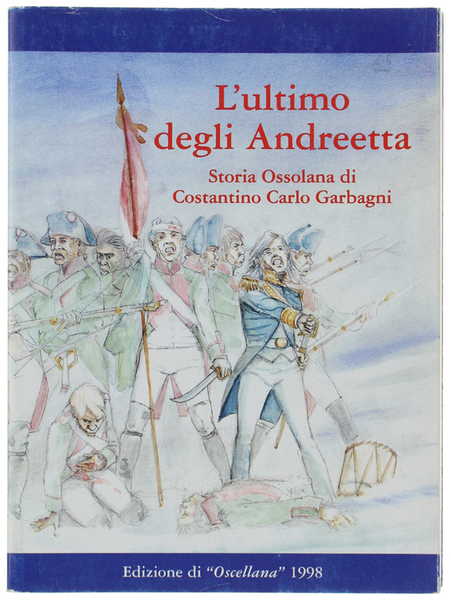 L'ULTIMO DEGLI ANDREETTA. Storia Ossolana di Costantino Carlo Garbagni.